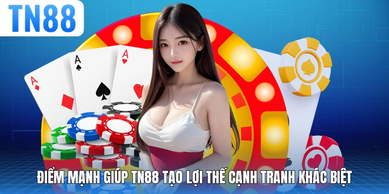 Điểm mạnh giúp TN88 tạo lợi thế cạnh tranh khác biệt
